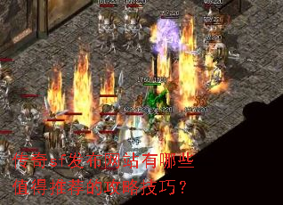 传奇sf发布网站有哪些值得推荐的攻略技巧? 传奇sf发布网站有哪些值得推荐的攻略技巧?