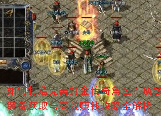 如何打造完美打金传奇角色?顶级装备获取与高效赚钱攻略全解析 如何打造完美打金传奇角色?顶级装备获取与高效赚钱攻略全解析