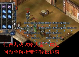 传奇游戏攻略大全?常见问题全解析带你轻松称霸 传奇游戏攻略大全?常见问题全解析带你轻松称霸