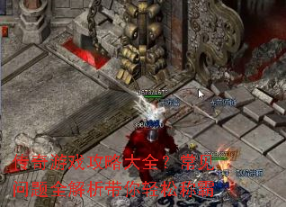 传奇游戏攻略大全?常见问题全解析带你轻松称霸 传奇游戏攻略大全?常见问题全解析带你轻松称霸
