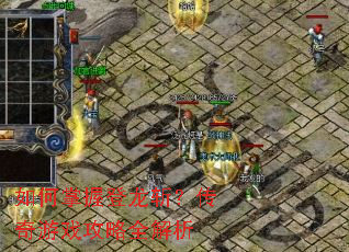如何掌握登龙斩?传奇游戏攻略全解析 如何掌握登龙斩?传奇游戏攻略全解析