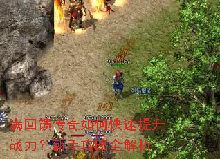 满回馈传奇如何快速提升战力?新手攻略全解析 满回馈传奇如何快速提升战力?新手攻略全解析