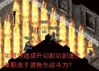 如何快速提升切割切割迷失单职业手游角色战斗力? 如何快速提升切割切割迷失单职业手游角色战斗力?