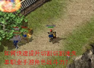 如何快速提升切割切割迷失单职业手游角色战斗力? 如何快速提升切割切割迷失单职业手游角色战斗力?