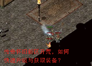 传奇怀旧新区开荒,如何快速升级与获取装备? 传奇怀旧新区开荒,如何快速升级与获取装备?