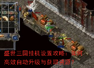 盛世三国挂机设置攻略:如何高效自动升级与获取资源? 盛世三国挂机设置攻略:如何高效自动升级与获取资源?