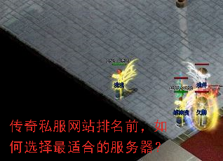 传奇私服网站排名前,如何选择最适合的服务器? 传奇私服网站排名前,如何选择最适合的服务器?