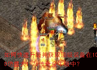 如何快速升级并获取顶级装备在100仿盛大1.76传奇金牛版中? 如何快速升级并获取顶级装备在100仿盛大1.76传奇金牛版中?
