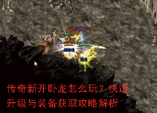 传奇新开卧龙怎么玩?快速升级与装备获取攻略解析 传奇新开卧龙怎么玩?快速升级与装备获取攻略解析