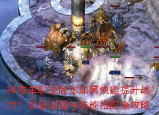 神佑单职业版本如何快速提升战力?装备选择与技能搭配全攻略 神佑单职业版本如何快速提升战力?装备选择与技能搭配全攻略