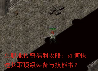 单职业传奇福利攻略:如何快速获取顶级装备与技能书? 单职业传奇福利攻略:如何快速获取顶级装备与技能书?