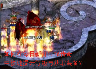 如何在每日新开1.76传奇中快速提升等级与获取装备? 如何在每日新开1.76传奇中快速提升等级与获取装备?
