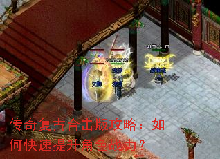 传奇复古合击版攻略:如何快速提升角色战力? 传奇复古合击版攻略:如何快速提升角色战力?
