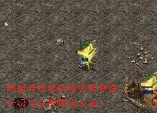 热血传奇单机版如何快速升级与获取顶级装备? 热血传奇单机版如何快速升级与获取顶级装备?