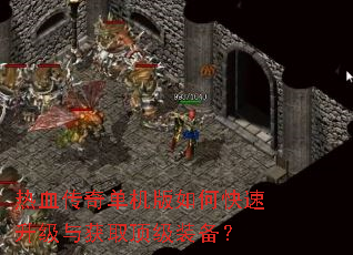 热血传奇单机版如何快速升级与获取顶级装备? 热血传奇单机版如何快速升级与获取顶级装备?