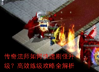 传奇法师如何快速刷怪升级?高效练级攻略全解析 传奇法师如何快速刷怪升级?高效练级攻略全解析