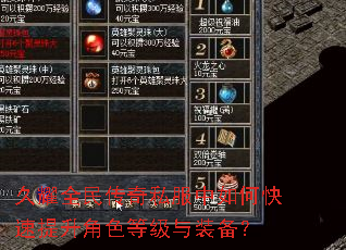 久耀全民传奇私服中如何快速提升角色等级与装备? 久耀全民传奇私服中如何快速提升角色等级与装备?