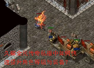 久耀全民传奇私服中如何快速提升角色等级与装备? 久耀全民传奇私服中如何快速提升角色等级与装备?