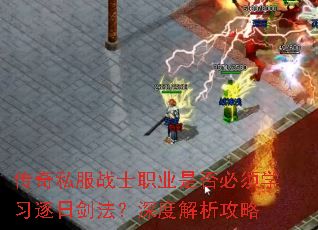 传奇私服战士职业是否必须学习逐日剑法?深度解析攻略 传奇私服战士职业是否必须学习逐日剑法?深度解析攻略