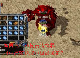 如何在1.76复古传奇私服中高效获取小极品装备? 如何在1.76复古传奇私服中高效获取小极品装备?