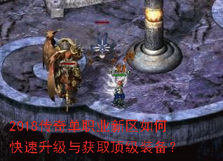 2018传奇单职业新区如何快速升级与获取顶级装备? 2018传奇单职业新区如何快速升级与获取顶级装备?