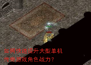 如何快速提升大型单机传奇游戏角色战力? 如何快速提升大型单机传奇游戏角色战力?