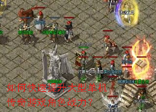 如何快速提升大型单机传奇游戏角色战力? 如何快速提升大型单机传奇游戏角色战力?