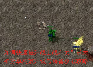 如何快速提升战士战斗力?求大神分享高效升级与装备获取攻略 如何快速提升战士战斗力?求大神分享高效升级与装备获取攻略