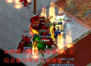 如何成为传奇私服霸主?顶级装备与PK技巧全解析 如何成为传奇私服霸主?顶级装备与PK技巧全解析
