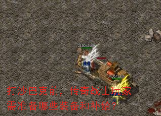 打沙巴克前,传奇战士玩家需准备哪些装备和补给? 打沙巴克前,传奇战士玩家需准备哪些装备和补给?