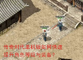 传奇时代单机版如何快速提升角色等级与装备? 传奇时代单机版如何快速提升角色等级与装备?