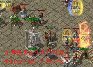 如何快速在7k7k传奇盒手机版中提升角色等级? 如何快速在7k7k传奇盒手机版中提升角色等级?