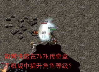 如何快速在7k7k传奇盒手机版中提升角色等级? 如何快速在7k7k传奇盒手机版中提升角色等级?