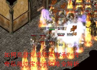 如何高效完成法宝传承?传奇私服法宝传承攻略全解析 如何高效完成法宝传承?传奇私服法宝传承攻略全解析