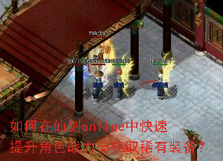 如何在仙剑online中快速提升角色战力与获取稀有装备? 如何在仙剑online中快速提升角色战力与获取稀有装备?
